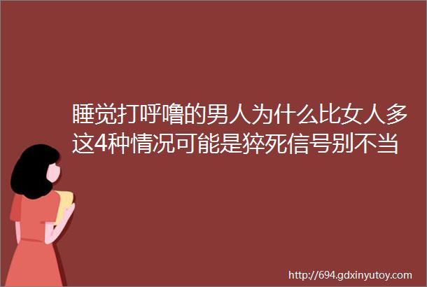 睡觉打呼噜的男人为什么比女人多这4种情况可能是猝死信号别不当回事